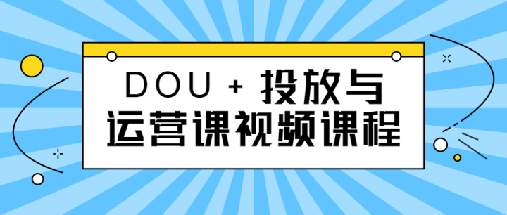 DOU+投放与运营课视频课程-构词网