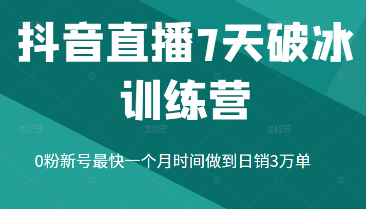 抖音直播7天破冰训练营，0粉新号最快一个月时间做到日销3万单-构词网