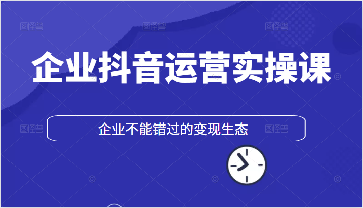 企业抖音运营实操课，企业不能错过的变现生态-构词网