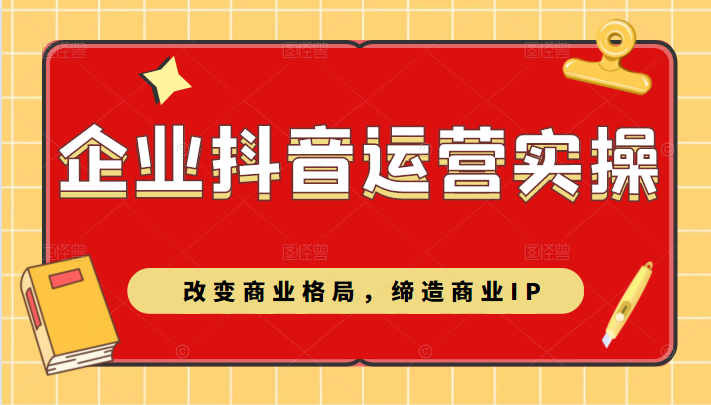 企业抖音短视频运营实操课，改变商业格局，缔造商业IP-构词网