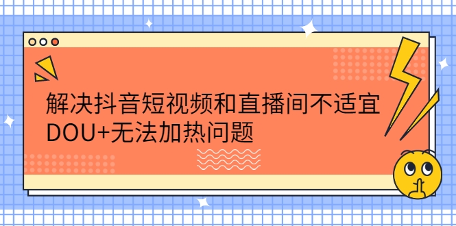 解决抖音短视频和直播间不适宜，DOU+无法加热问题-构词网