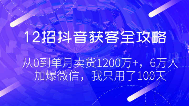 12招抖音获客全攻略0：从0到单月卖货1200万+，6万人加爆微信，我只用了100天-构词网