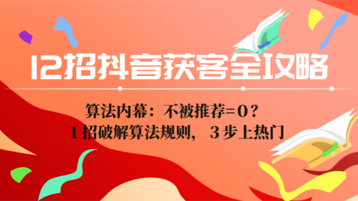 12招抖音获客全攻略1：算法内幕：不被推荐=０？１招破解算法规则，３步上热门-构词网