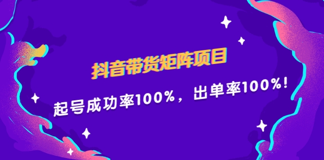 抖音带货矩阵项目，起号成功率100%，出单率100%！-构词网