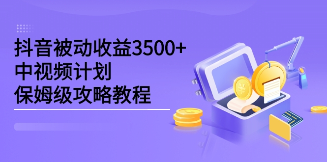 抖音被动收益3500+，中视频计划保姆级攻略教程-构词网