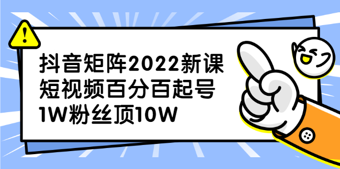 抖音矩阵2022新课：短视频百分百起号，1W粉丝顶10W-构词网