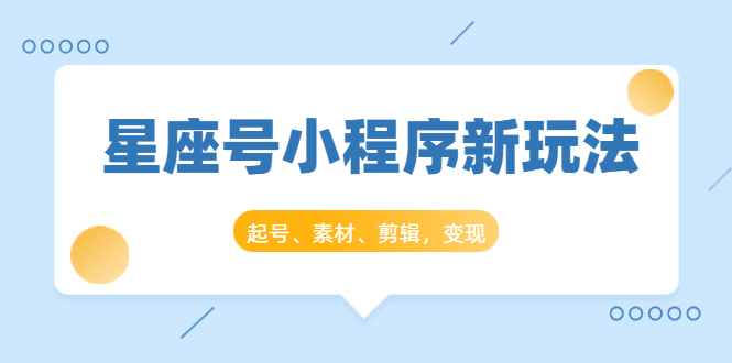 抖推猫开创星座号小程序新玩法：起号、素材、剪辑，如何变现（附素材）-构词网