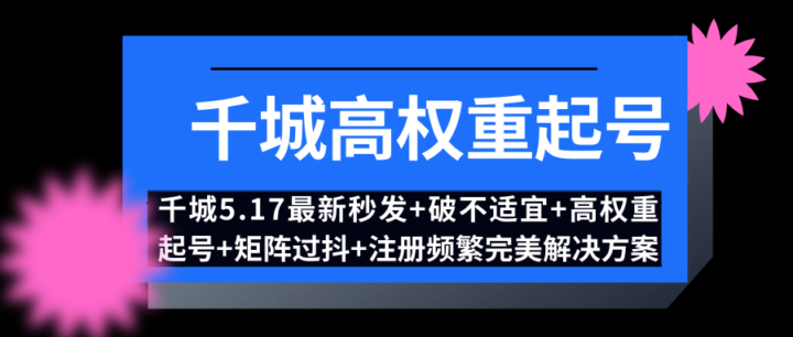 千城5.17号抖音最新秒发+破不适宜+高权重起号+矩阵过抖+注册频繁完美解决方案-构词网