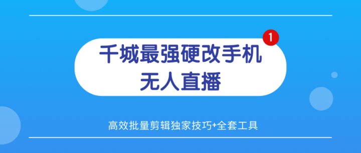 千城5.23最强硬改手机无人直播（无需授权费无限刷）+高效批量剪辑独家技巧+全套工具-构词网