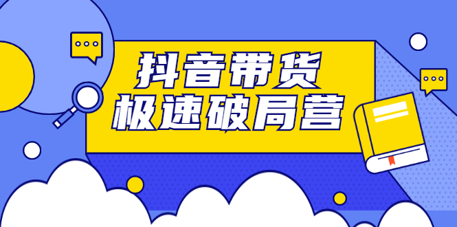 抖音带货极速破局营：掌握抖音电商正确的经营逻辑，快速爆流变现-构词网