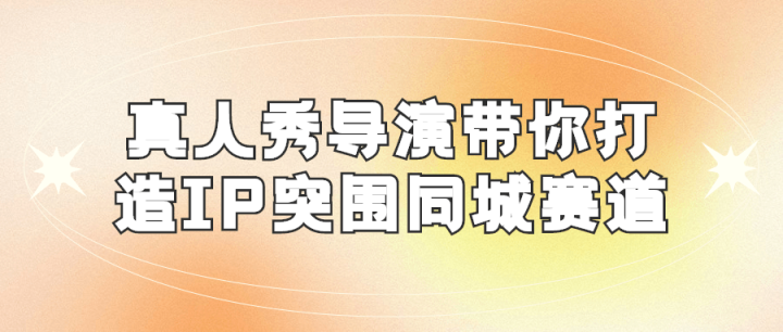 真人秀导演带你打造IP突围同城赛道-构词网