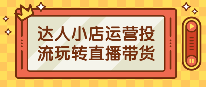 达人小店运营投流玩转直播带货-构词网