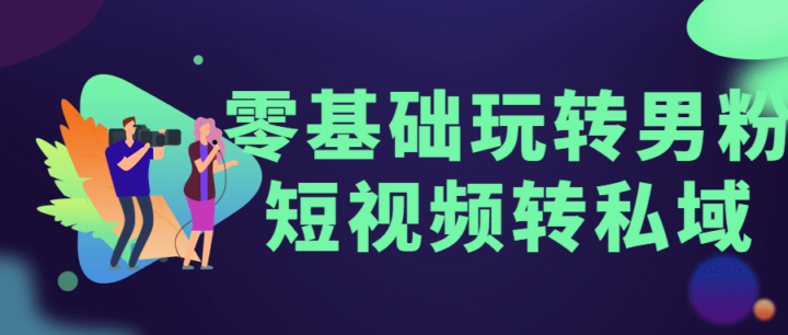 零基础玩转男粉短视频转私域-构词网