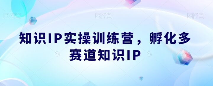 知识IP实操训练营 孵化多赛道知识IP-构词网