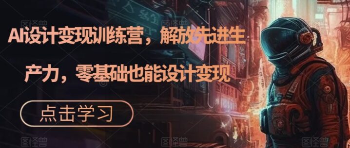 AI设计变现训练营解放先进生产力0基础-构词网