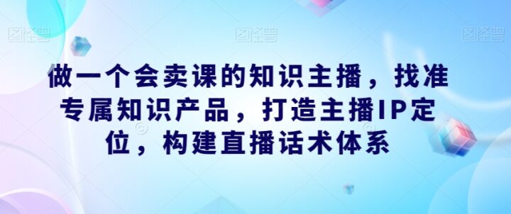 做一个会卖课的知识主播直播话术体系-构词网